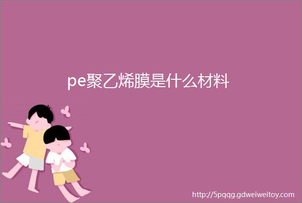 pe聚乙烯膜是什么材料