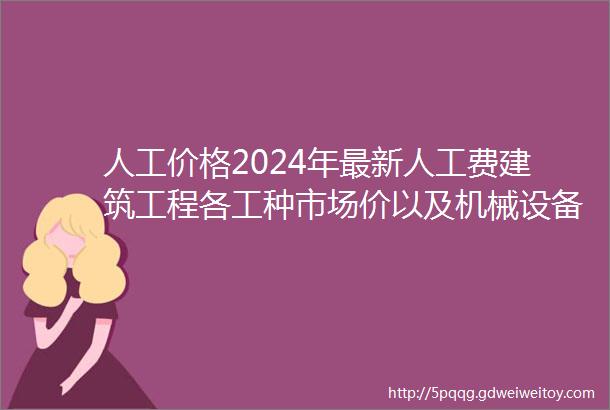 人工价格2024年最新人工费建筑工程各工种市场价以及机械设备租赁及销售价格