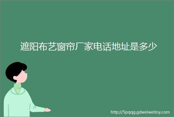 遮阳布艺窗帘厂家电话地址是多少