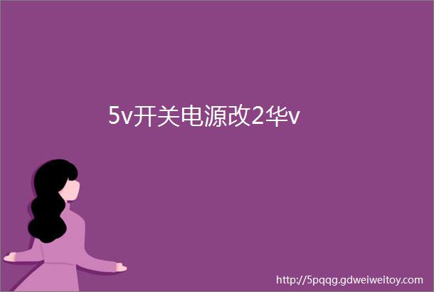 5v开关电源改2华v