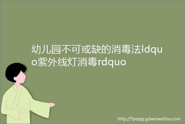 幼儿园不可或缺的消毒法ldquo紫外线灯消毒rdquo