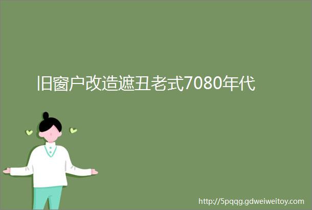 旧窗户改造遮丑老式7080年代