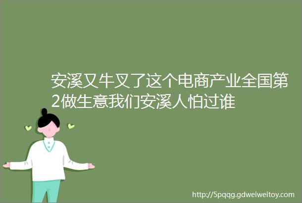 安溪又牛叉了这个电商产业全国第2做生意我们安溪人怕过谁