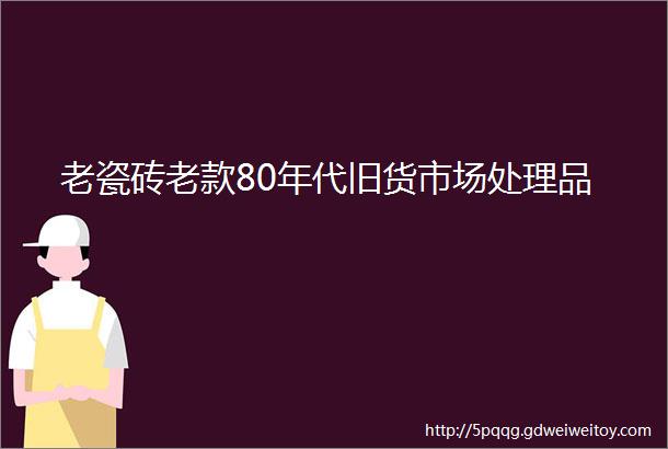 老瓷砖老款80年代旧货市场处理品