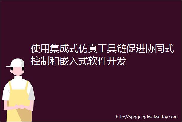 使用集成式仿真工具链促进协同式控制和嵌入式软件开发