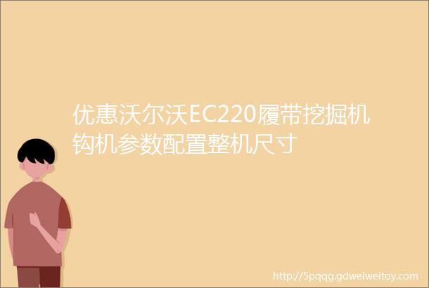 优惠沃尔沃EC220履带挖掘机钩机参数配置整机尺寸