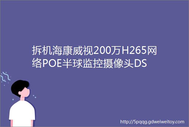 拆机海康威视200万H265网络POE半球监控摄像头DS