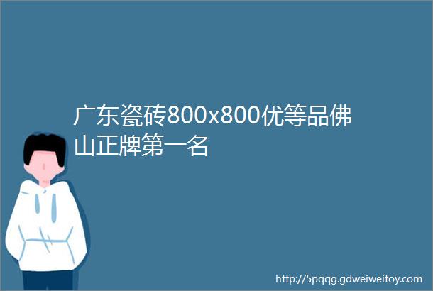 广东瓷砖800x800优等品佛山正牌第一名