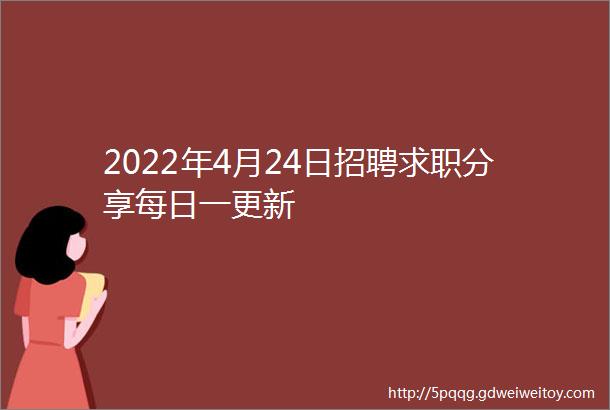 2022年4月24日招聘求职分享每日一更新