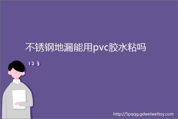 不锈钢地漏能用pvc胶水粘吗