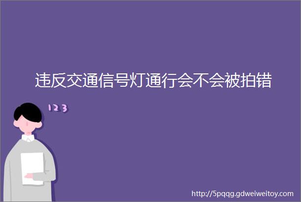 违反交通信号灯通行会不会被拍错