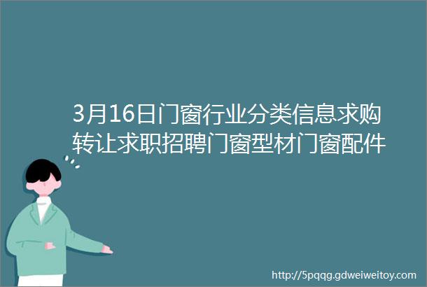 3月16日门窗行业分类信息求购转让求职招聘门窗型材门窗配件