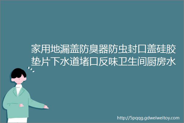 家用地漏盖防臭器防虫封口盖硅胶垫片下水道堵口反味卫生间厨房水